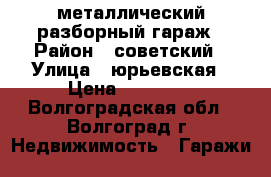 металлический разборный гараж › Район ­ советский › Улица ­ юрьевская › Цена ­ 20 000 - Волгоградская обл., Волгоград г. Недвижимость » Гаражи   